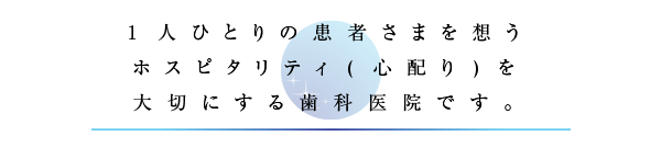 1人ひとりの患者さまを想うホスピタリティ(心配り)を大切にする歯科医院です。