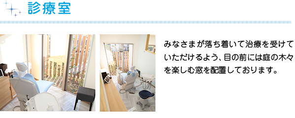 診療室
みなさまが落ち着いて治療を受けていただけるよう、目の前には庭の木々を楽しむ窓を配置しております。